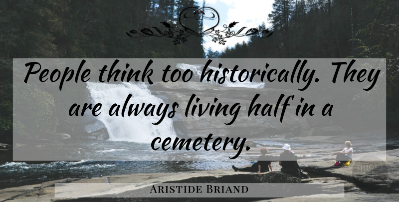 Aristide Briand Quote About Thinking, People, Half: People Think Too Historically They...