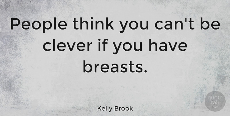 Kelly Brook Quote About Clever, Silly, Thinking: People Think You Cant Be...