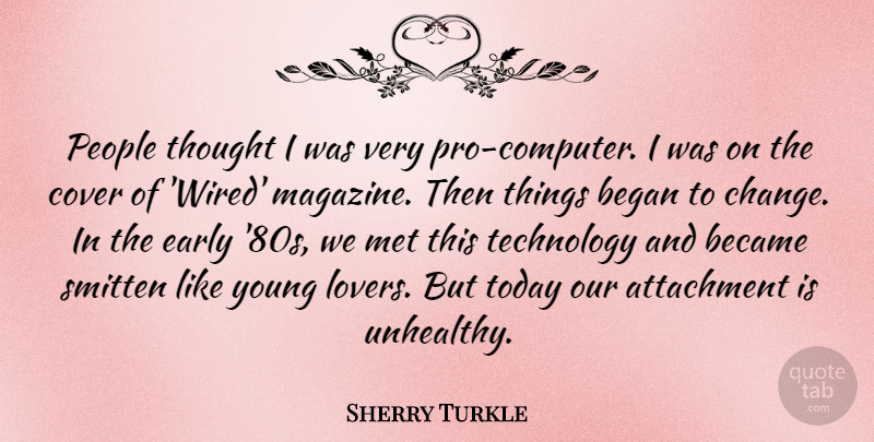 Sherry Turkle Quote About Attachment, Became, Began, Change, Cover: People Thought I Was Very...