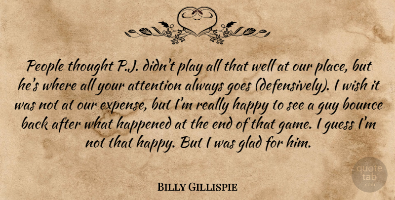 Billy Gillispie Quote About Attention, Bounce, Glad, Goes, Guess: People Thought P J Didnt...