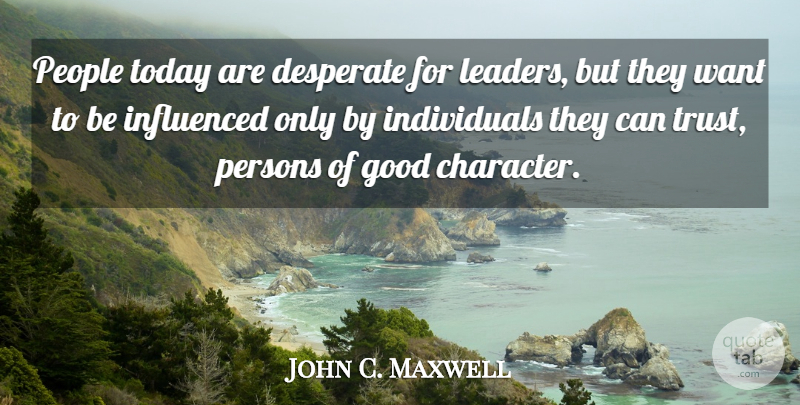 John C. Maxwell Quote About Character, People, Leader: People Today Are Desperate For...