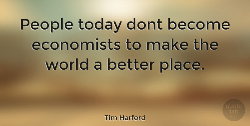Tim Harford Quote About People, World, Today: People Today Dont Become Economists...