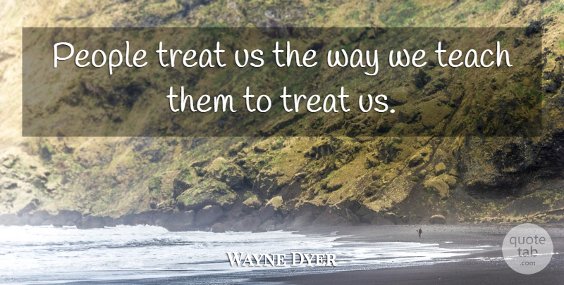 Wayne Dyer Quote About People, Way, Treats: People Treat Us The Way...