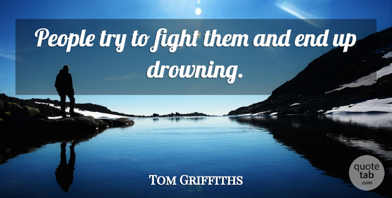 Tom Griffiths Quote About Fight, People: People Try To Fight Them...