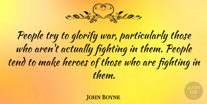 John Boyne Quote About Glorify, People, Tend, War: People Try To Glorify War...