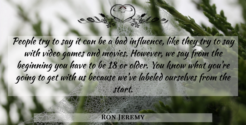 Ron Jeremy Quote About Bad, Beginning, Games, Labeled, Ourselves: People Try To Say It...