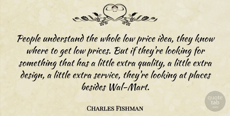 Charles Fishman Quote About Besides, Extra, Looking, Low, People: People Understand The Whole Low...