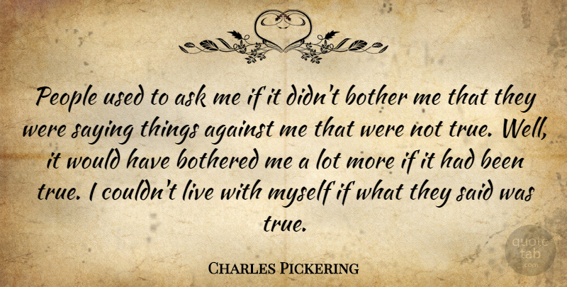 Charles Pickering Quote About Against, Ask, Bother, Bothered, People: People Used To Ask Me...