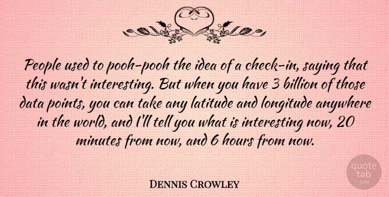 Dennis Crowley Quote About Anywhere, Billion, Latitude, Minutes, People: People Used To Pooh Pooh...