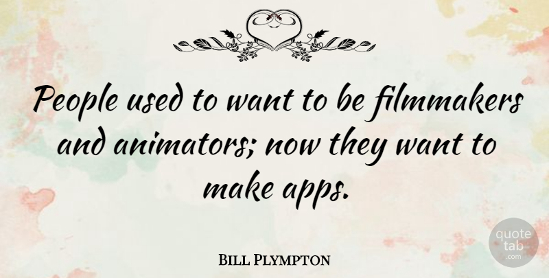 Bill Plympton Quote About People, Want, Apps: People Used To Want To...