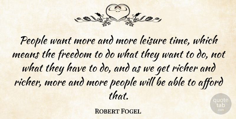 Robert Fogel Quote About Afford, Freedom, Leisure, Means, People: People Want More And More...