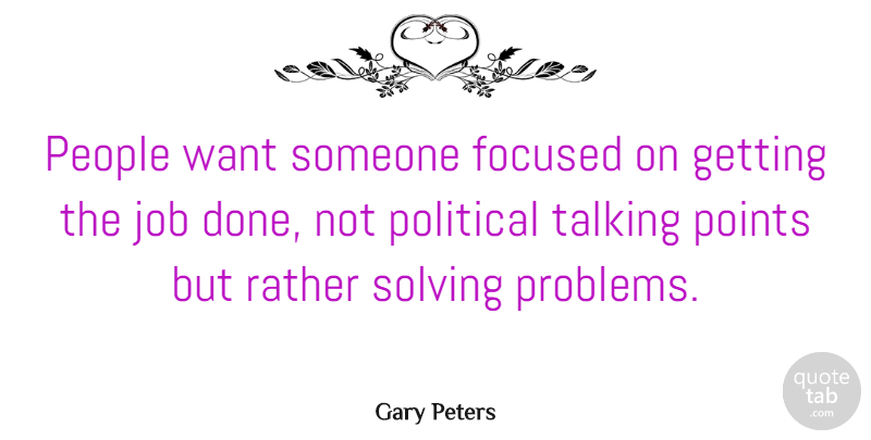 Gary Peters Quote About Focused, Job, People, Points, Political: People Want Someone Focused On...