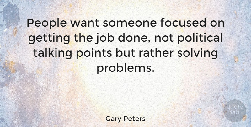 Gary Peters Quote About Focused, Job, People, Points, Political: People Want Someone Focused On...