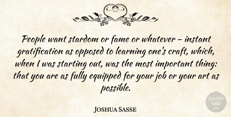 Joshua Sasse Quote About Art, Equipped, Fully, Instant, Job: People Want Stardom Or Fame...