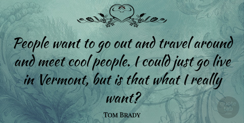 Tom Brady Quote About Cool, People, Travel: People Want To Go Out...