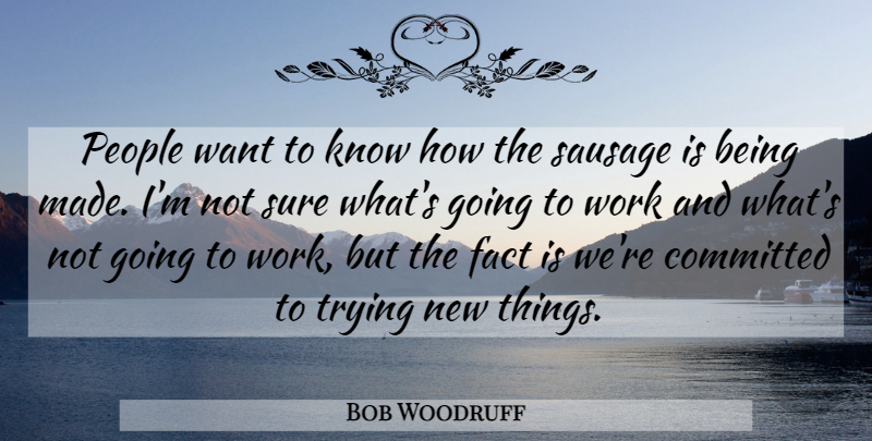 Bob Woodruff Quote About Committed, Fact, People, Sausage, Sure: People Want To Know How...