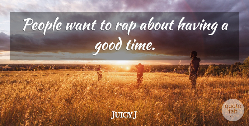 Juicy J Quote About Good, People, Time: People Want To Rap About...