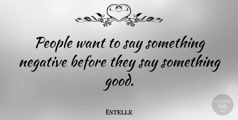 Estelle Quote About Good, Negative, People: People Want To Say Something...