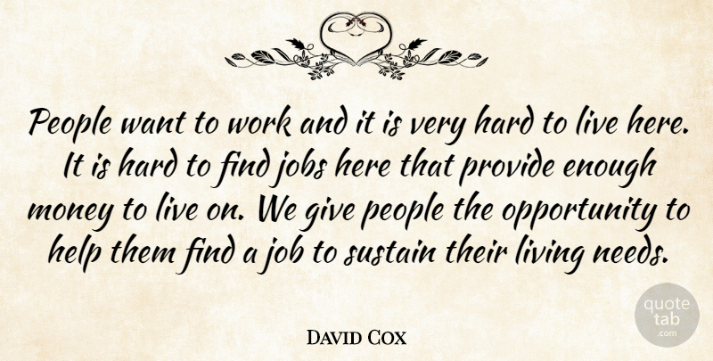 David Cox Quote About Hard, Help, Jobs, Living, Money: People Want To Work And...