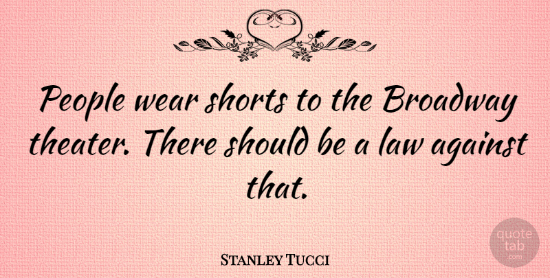 Stanley Tucci Quote About Law, People, Broadway: People Wear Shorts To The...
