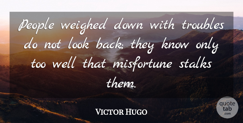 Victor Hugo Quote About People, Looks, Trouble: People Weighed Down With Troubles...