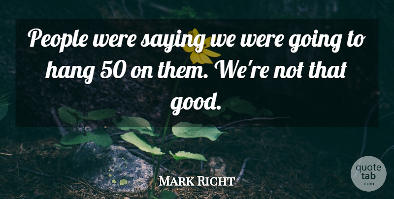 Mark Richt Quote About Hang, People, Saying: People Were Saying We Were...