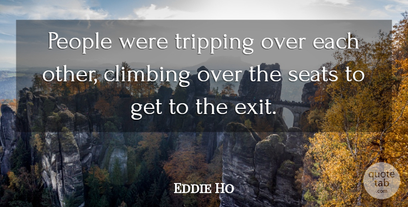 Eddie Ho Quote About Climbing, People, Seats: People Were Tripping Over Each...