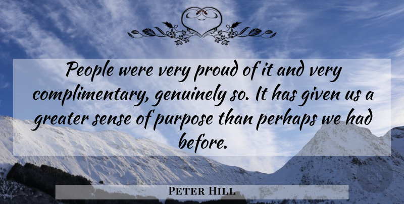 Peter Hill Quote About Genuinely, Given, Greater, People, Perhaps: People Were Very Proud Of...