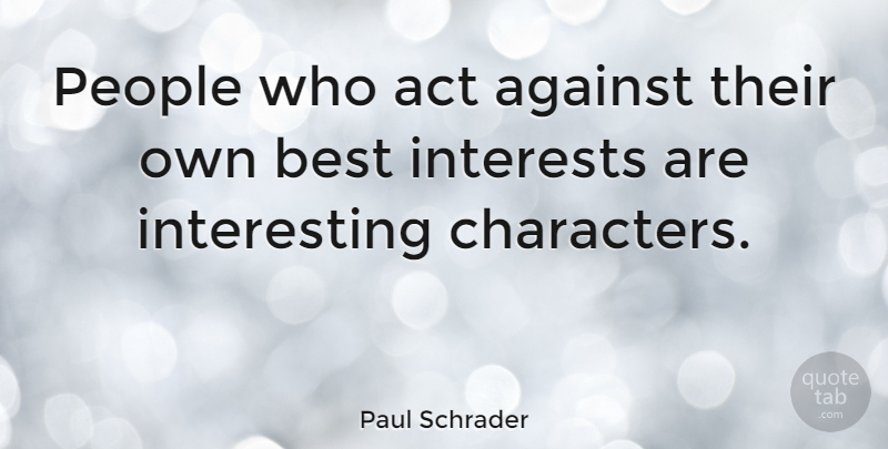 Paul Schrader Quote About Best, Interests, People: People Who Act Against Their...
