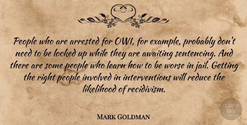 Mark Goldman Quote About Arrested, Example, Involved, Learn, Likelihood: People Who Are Arrested For...