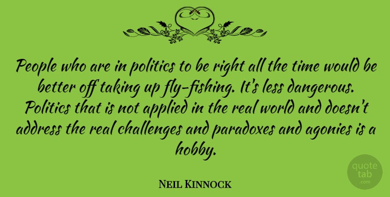 Neil Kinnock Quote About Real, Fishing, Agony: People Who Are In Politics...