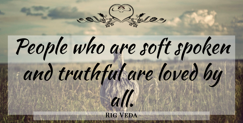 Rig Veda Quote About Loved, People, Soft, Spoken, Truthful: People Who Are Soft Spoken...