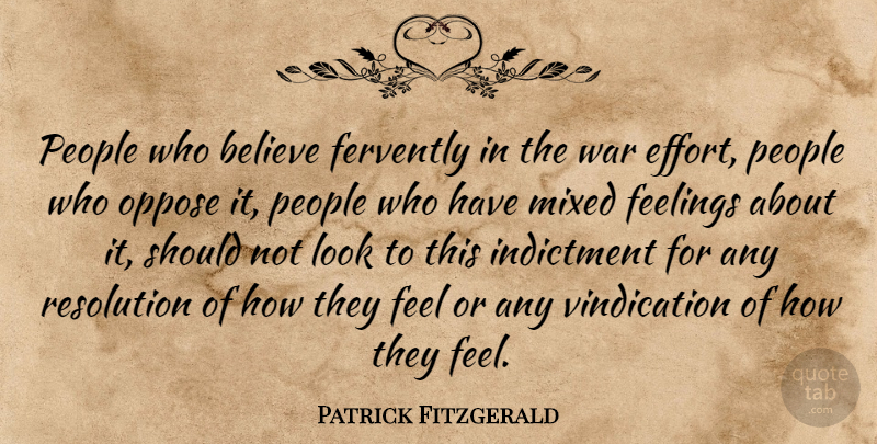 Patrick Fitzgerald Quote About Believe, Feelings, Indictment, Mixed, Oppose: People Who Believe Fervently In...