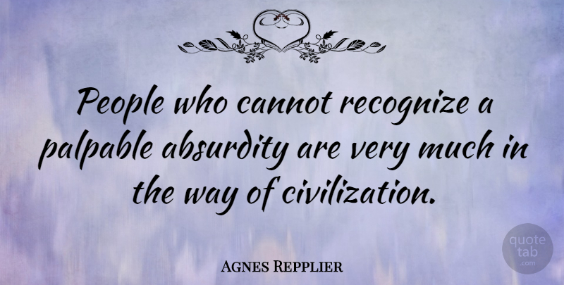 Agnes Repplier Quote About Civilization, People, Way: People Who Cannot Recognize A...