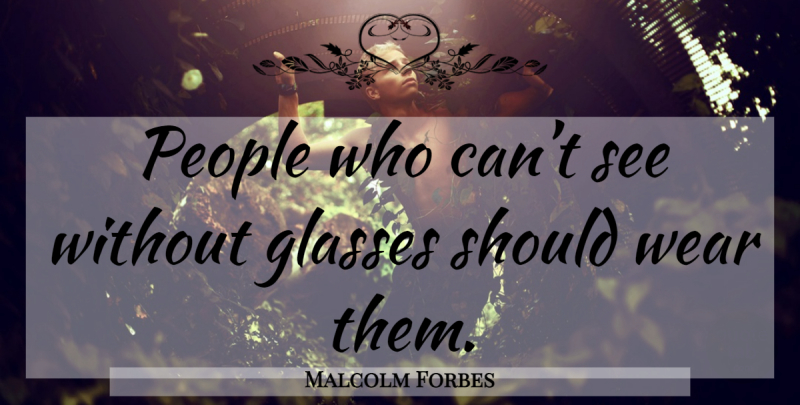 Malcolm Forbes Quote About Glasses, People, Should: People Who Cant See Without...