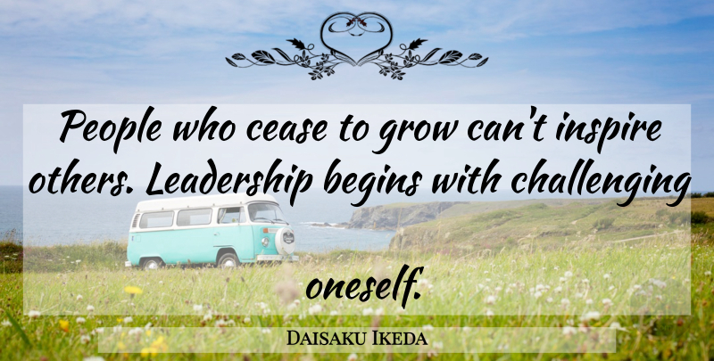 Daisaku Ikeda Quote About People, Challenges, Inspire: People Who Cease To Grow...