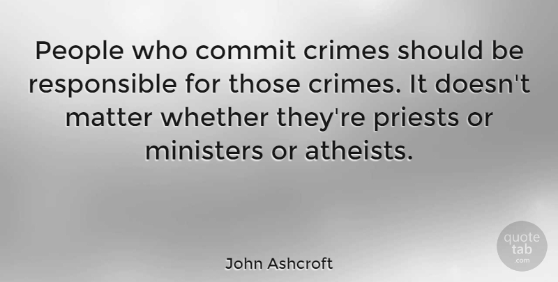 John Ashcroft Quote About Atheist, People, Matter: People Who Commit Crimes Should...