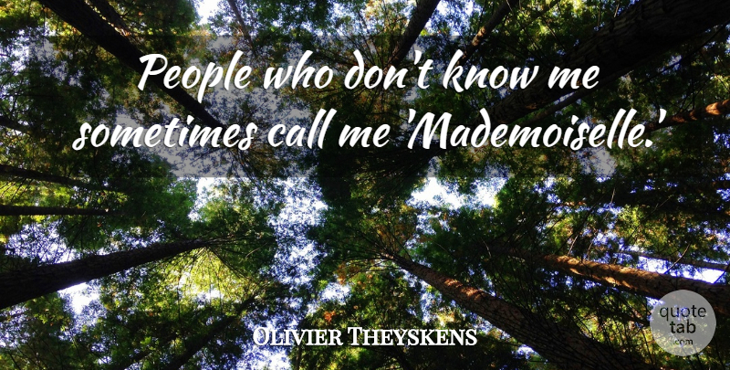 Olivier Theyskens Quote About People, Sometimes, Call Me: People Who Dont Know Me...