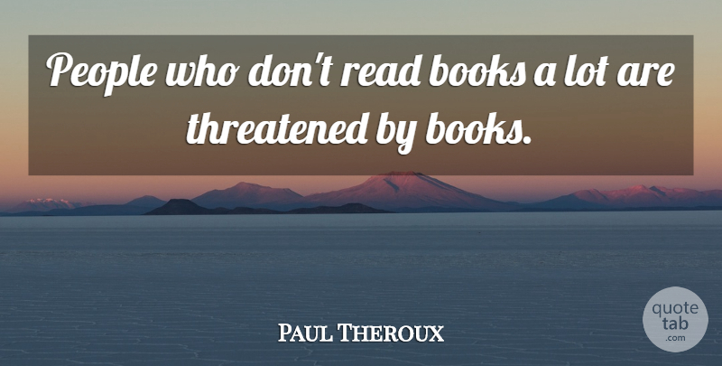 Paul Theroux Quote About Book, People, Threatened: People Who Dont Read Books...