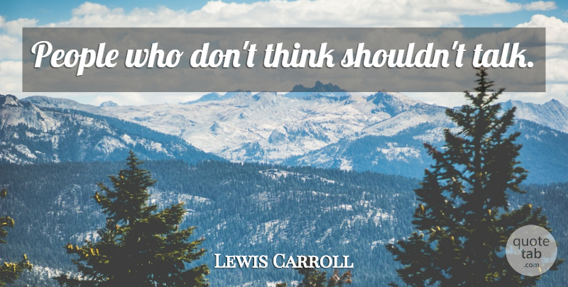 Lewis Carroll Quote About Thinking, People: People Who Dont Think Shouldnt...