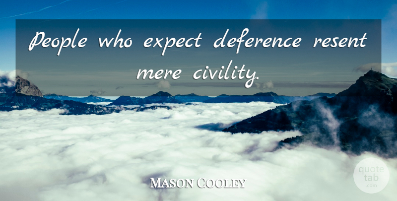 Mason Cooley Quote About People, Civility, Deference: People Who Expect Deference Resent...