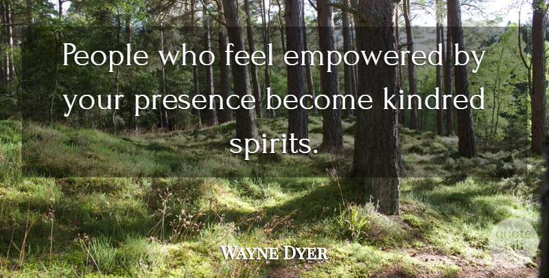 Wayne Dyer Quote About Friendship, People, Spirit: People Who Feel Empowered By...
