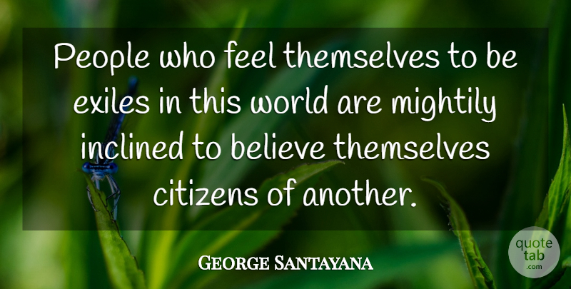 George Santayana Quote About Believe, People, Citizens: People Who Feel Themselves To...