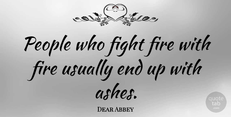 Dear Abbey Quote About Inspirational, Peace, Memorable: People Who Fight Fire With...