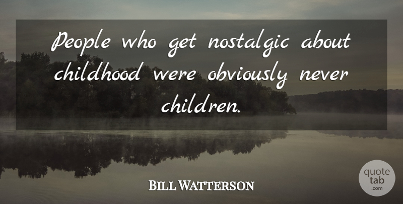 Bill Watterson Quote About Children, People, Childhood: People Who Get Nostalgic About...