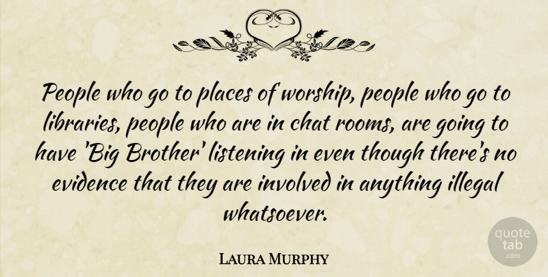 Laura Murphy Quote About Chat, Evidence, Illegal, Involved, Listening: People Who Go To Places...