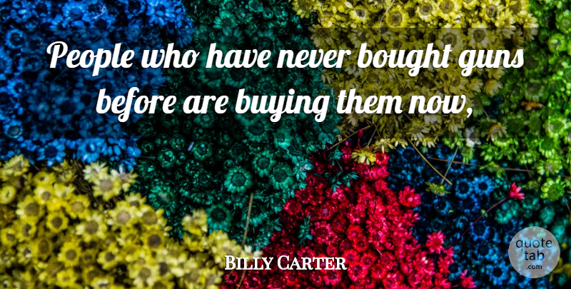 Billy Carter Quote About Bought, Buying, Guns, People: People Who Have Never Bought...