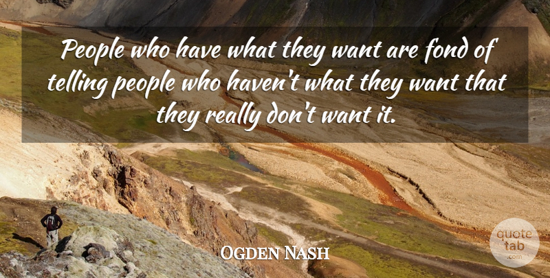 Ogden Nash Quote About Fond, People, Telling: People Who Have What They...