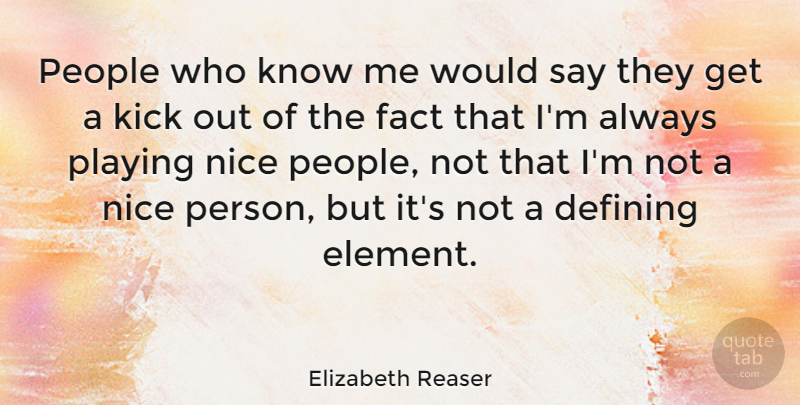 Elizabeth Reaser Quote About Nice, People, Elements: People Who Know Me Would...