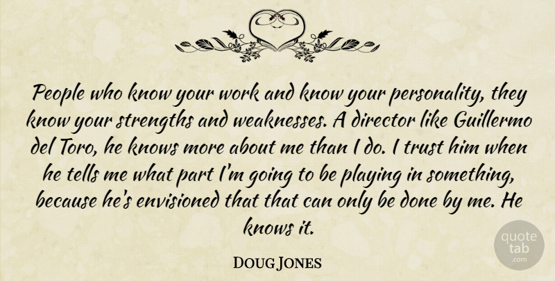 Doug Jones Quote About Envisioned, Knows, People, Playing, Strengths: People Who Know Your Work...